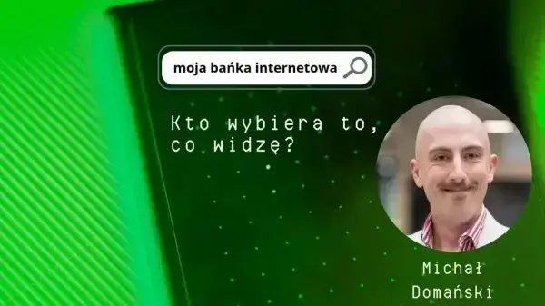 Moja bańka internetowa. Kto wybiera to, co widzę? Prowadzący: Michał Domański