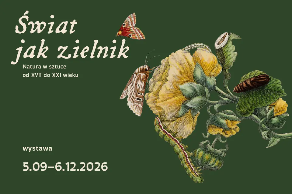 "ŚWIAT JAK ZIELNIK. Natura w sztuce od XVII do XXI wieku". Wystawa czynna 5.09 - 6.12.2026. Od wtorku do niedzieli w godz. 12-19
