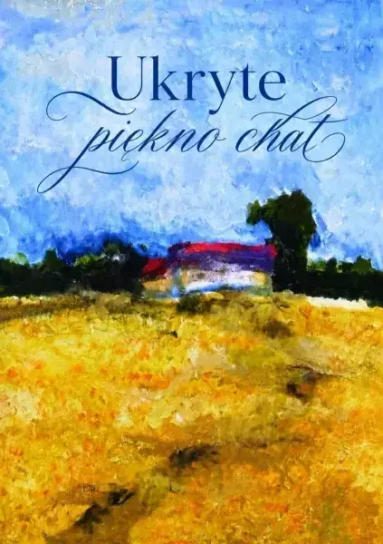 Ukryte piękno chat – wystawa Anny Szcześniak